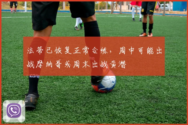法蒂已恢复正常合练，周中可能出战摩纳哥或周末出战黄潜