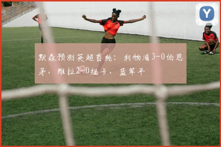 默森预测英超首轮：利物浦3-0伯恩茅，维拉2-0纽卡，蓝军平
