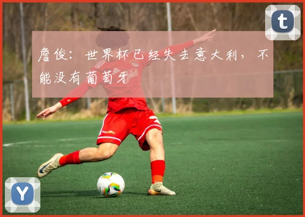 詹俊：世界杯已经失去意大利，不能没有葡萄牙