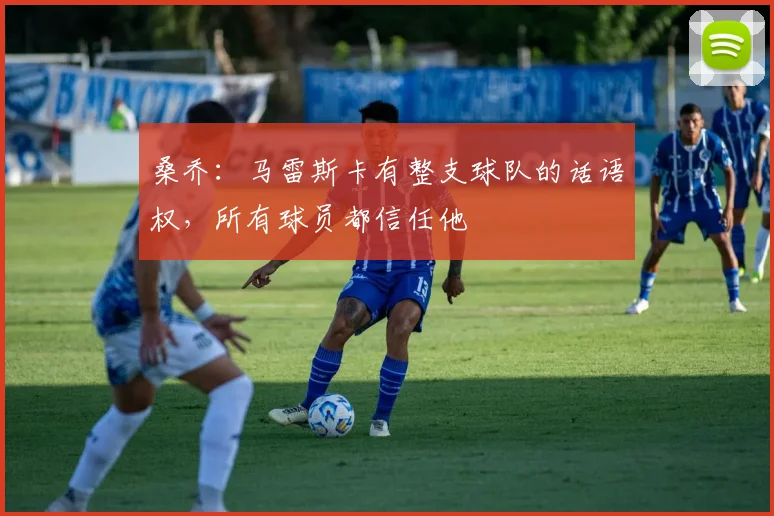 桑乔：马雷斯卡有整支球队的话语权，所有球员都信任他