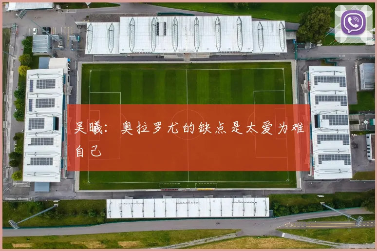 吴曦：奥拉罗尤的缺点是太爱为难自己