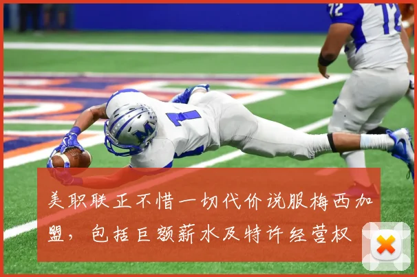 美职联正不惜一切代价说服梅西加盟，包括巨额薪水及特许经营权