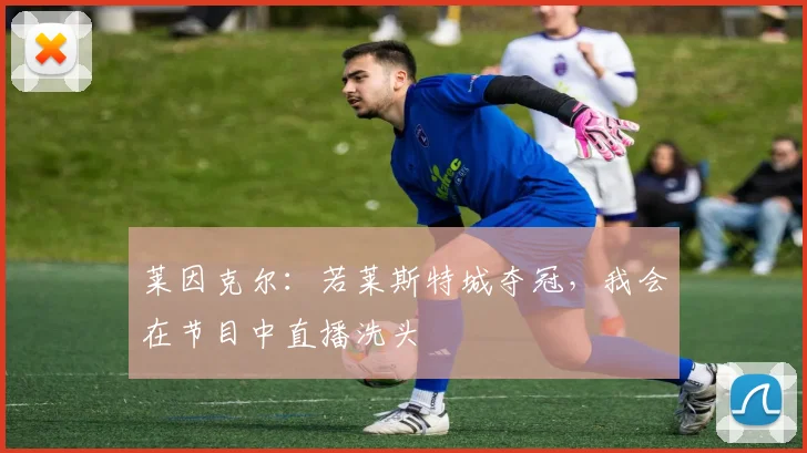 莱因克尔：若莱斯特城夺冠，我会在节目中直播洗头