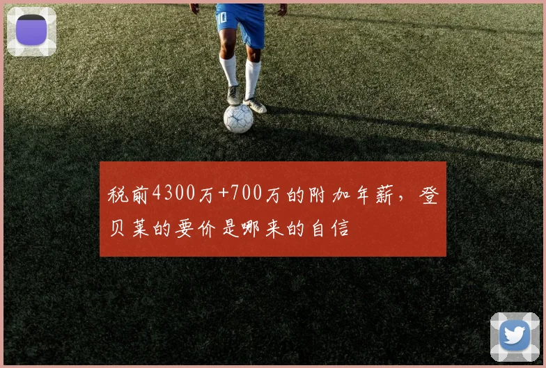 税前4300万+700万的附加年薪，登贝莱的要价是哪来的自信