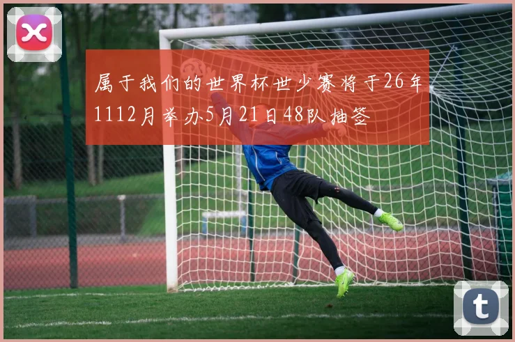 属于我们的世界杯世少赛将于26年1112月举办5月21日48队抽签