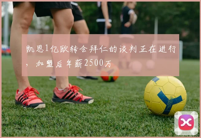 凯恩1亿欧转会拜仁的谈判正在进行，加盟后年薪2500万