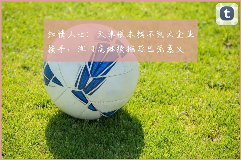 知情人士：天津根本找不到大企业接手，津门虎继续拖延已无意义