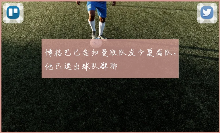 博格巴已告知曼联队友今夏离队，他已退出球队群聊