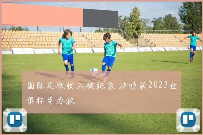 国际足联收入破纪录 沙特获2023世俱杯举办权