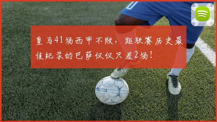 皇马41场西甲不败，距联赛历史最佳纪录的巴萨仅仅只差2场！