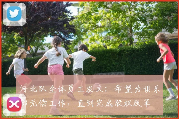 河北队全体员工发文：希望为俱乐部无偿工作，直到完成股权改革
