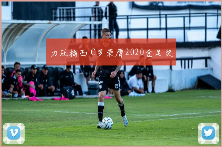 力压梅西 C罗荣膺2020金足奖
