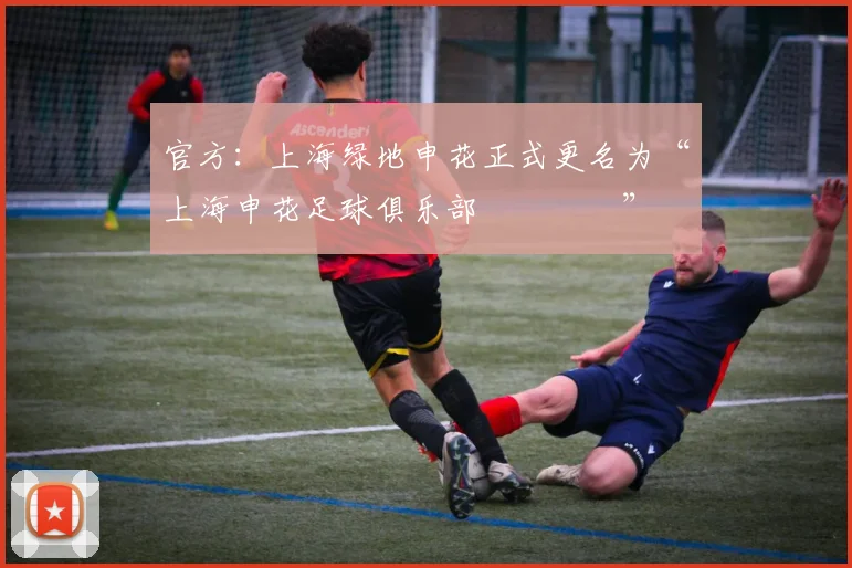 官方：上海绿地申花正式更名为“上海申花足球俱乐部​​​​”