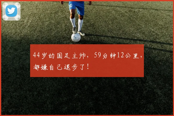 44岁的国足主帅，59分钟12公里，都嫌自己退步了！