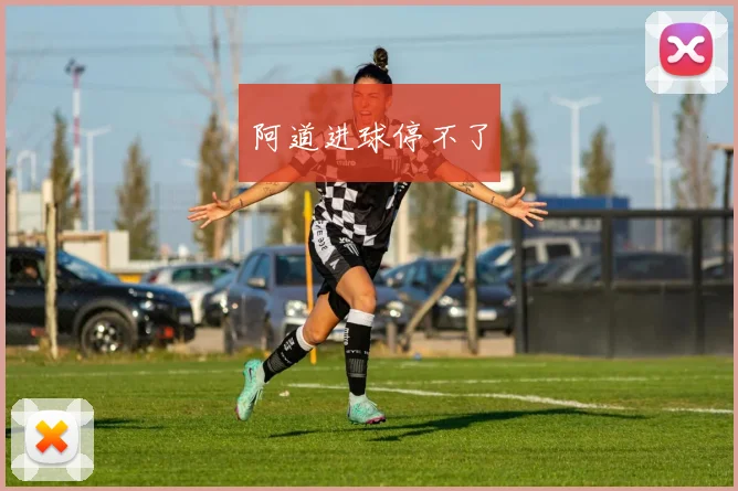 阿道进球停不了