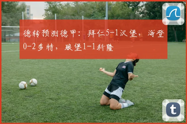 德转预测德甲：拜仁5-1汉堡，海登0-2多特，狼堡1-1科隆