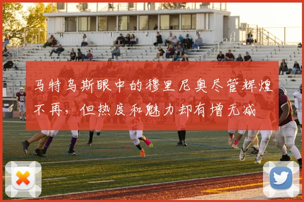 马特乌斯眼中的穆里尼奥尽管辉煌不再，但热度和魅力却有增无减