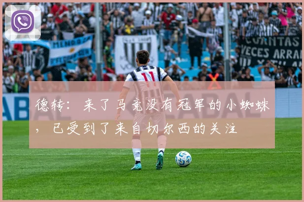 德转：来了马竞没有冠军的小蜘蛛，已受到了来自切尔西的关注
